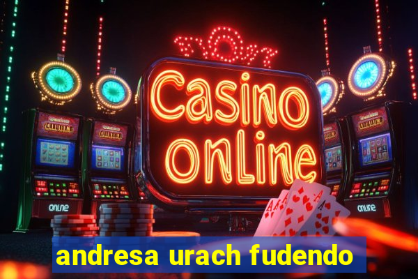 andresa urach fudendo